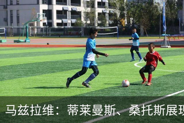 马兹拉维：蒂莱曼斯、桑托斯展现高水准 对阵米兰是重磅较量