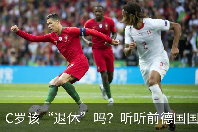 C罗该“退休”吗？听听前德国国脚的“真心话”！